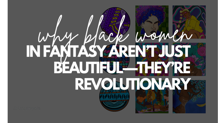 Why Black Women in Fantasy Aren’t Just Beautiful—They’re Revolutionary