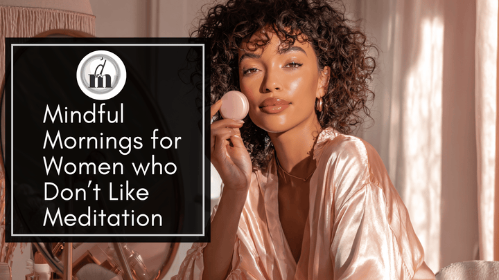 Mindful Mornings for Women Who Don’t Like Meditation