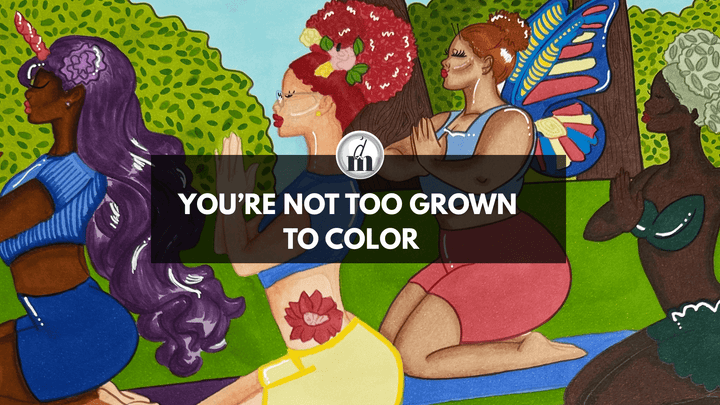 You’re Not Too Grown to Color: Why Your Inner Child Needs You